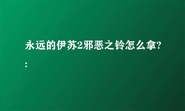 永远的伊苏2邪恶之铃怎么拿?: