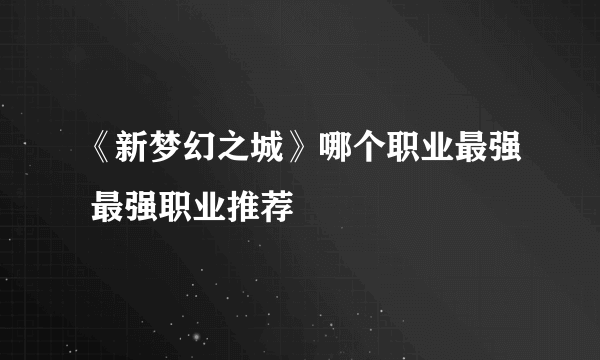 《新梦幻之城》哪个职业最强 最强职业推荐