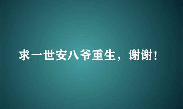 求一世安八爷重生，谢谢！