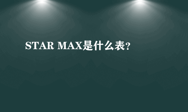 STAR MAX是什么表？