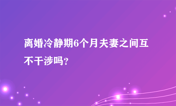 离婚冷静期6个月夫妻之间互不干涉吗？