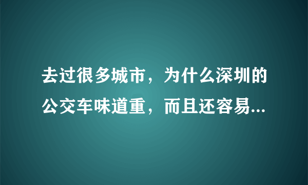 去过很多城市，为什么深圳的公交车味道重，而且还容易晕车吐？