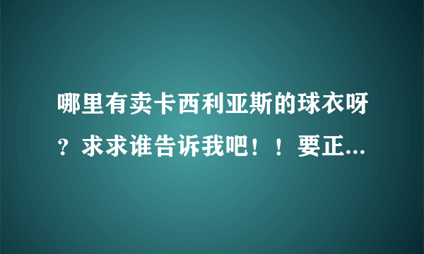 哪里有卖卡西利亚斯的球衣呀？求求谁告诉我吧！！要正版的！！！！