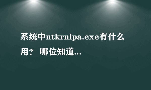 系统中ntkrnlpa.exe有什么用？ 哪位知道这个漏洞要怎么补上吗