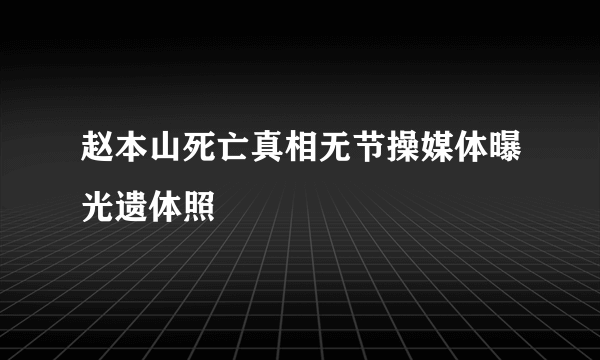 赵本山死亡真相无节操媒体曝光遗体照