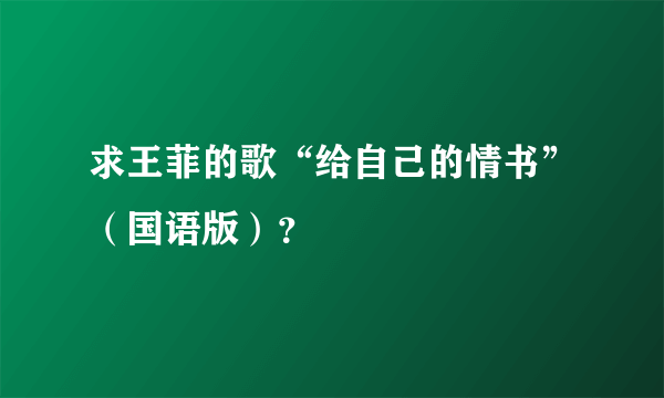 求王菲的歌“给自己的情书”（国语版）？