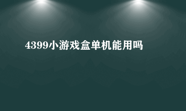 4399小游戏盒单机能用吗