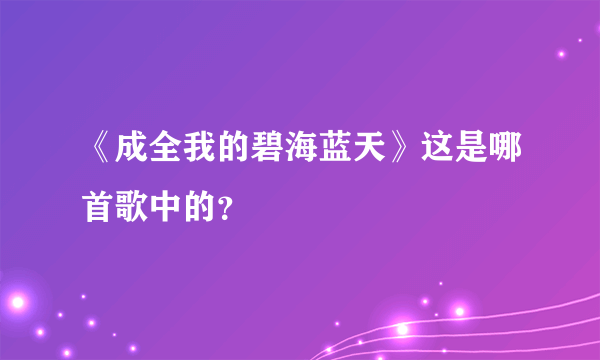 《成全我的碧海蓝天》这是哪首歌中的？