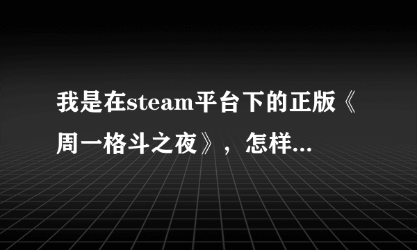 我是在steam平台下的正版《周一格斗之夜》，怎样把游戏调成中文的