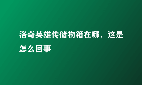 洛奇英雄传储物箱在哪，这是怎么回事