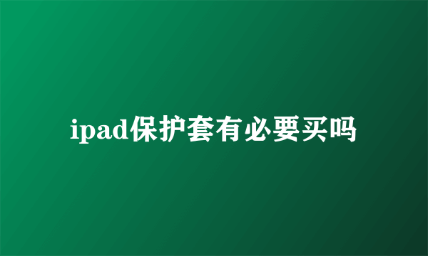 ipad保护套有必要买吗