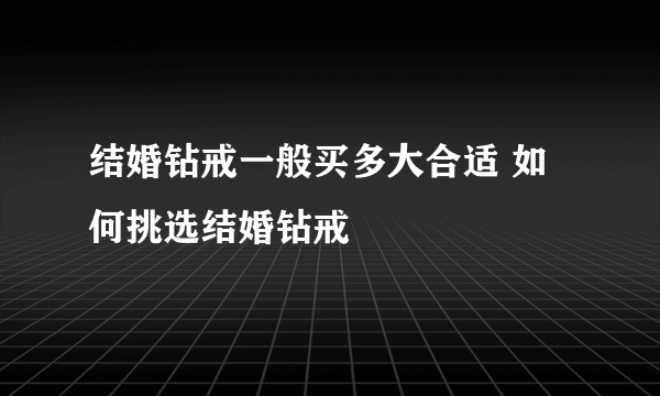 结婚钻戒一般买多大合适 如何挑选结婚钻戒