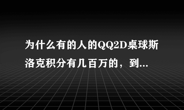 为什么有的人的QQ2D桌球斯洛克积分有几百万的，到底是怎么回事？