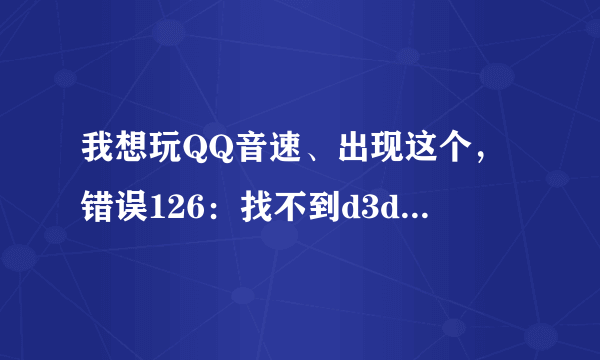 我想玩QQ音速、出现这个，错误126：找不到d3dx9_43.dll、 那是什么意思啊。