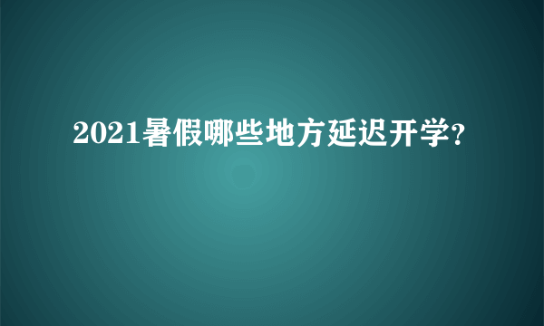 2021暑假哪些地方延迟开学？