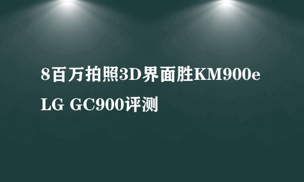 8百万拍照3D界面胜KM900e LG GC900评测