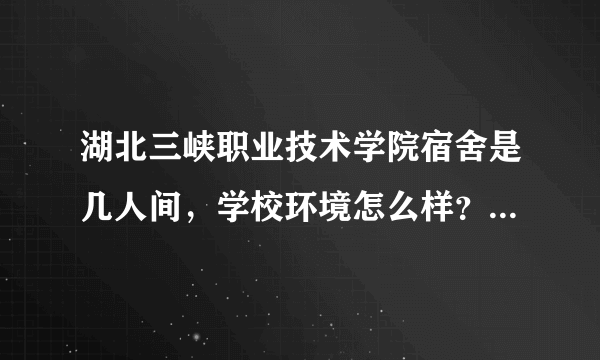 湖北三峡职业技术学院宿舍是几人间，学校环境怎么样？去学校要带被子吗？