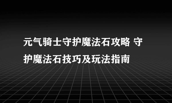 元气骑士守护魔法石攻略 守护魔法石技巧及玩法指南