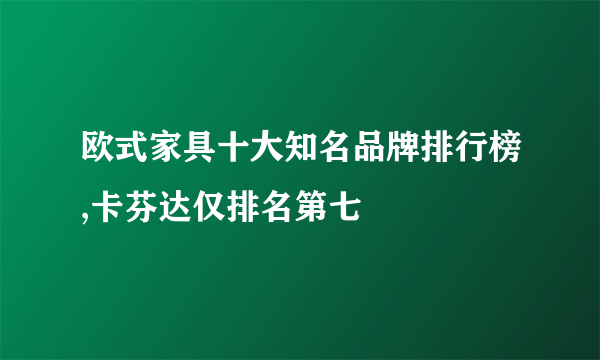 欧式家具十大知名品牌排行榜,卡芬达仅排名第七