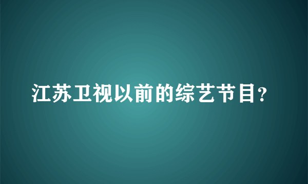 江苏卫视以前的综艺节目？