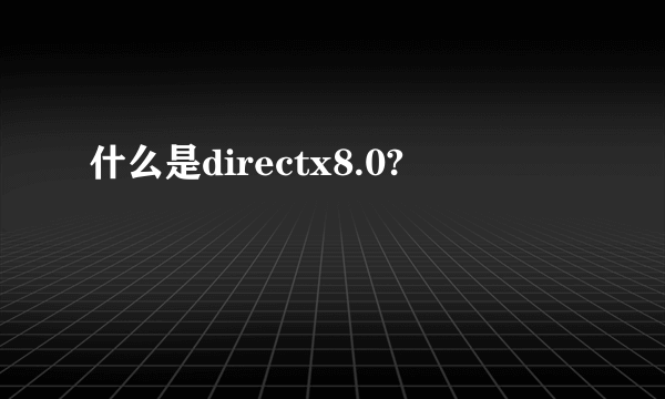 什么是directx8.0?