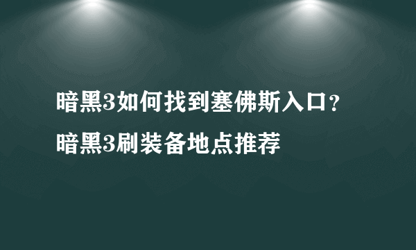 暗黑3如何找到塞佛斯入口？暗黑3刷装备地点推荐