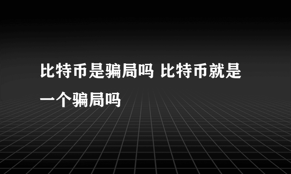 比特币是骗局吗 比特币就是一个骗局吗