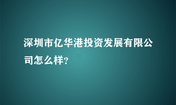 深圳市亿华港投资发展有限公司怎么样？