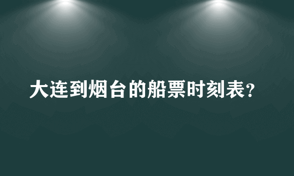 大连到烟台的船票时刻表？