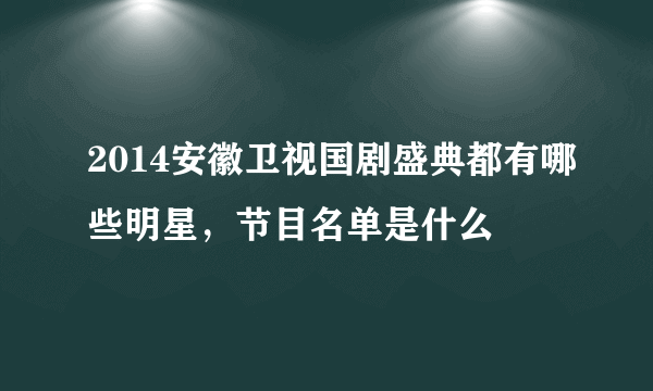 2014安徽卫视国剧盛典都有哪些明星，节目名单是什么