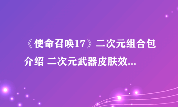 《使命召唤17》二次元组合包介绍 二次元武器皮肤效果怎么样