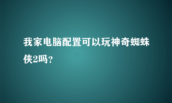 我家电脑配置可以玩神奇蜘蛛侠2吗？