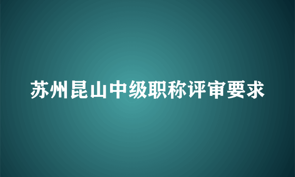 苏州昆山中级职称评审要求