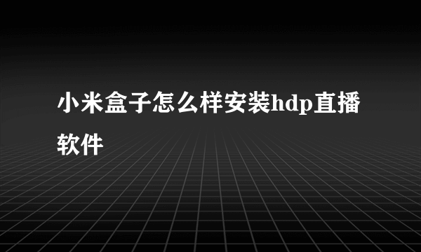 小米盒子怎么样安装hdp直播软件