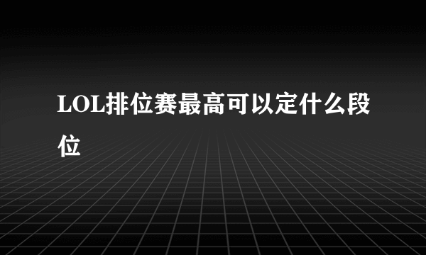 LOL排位赛最高可以定什么段位