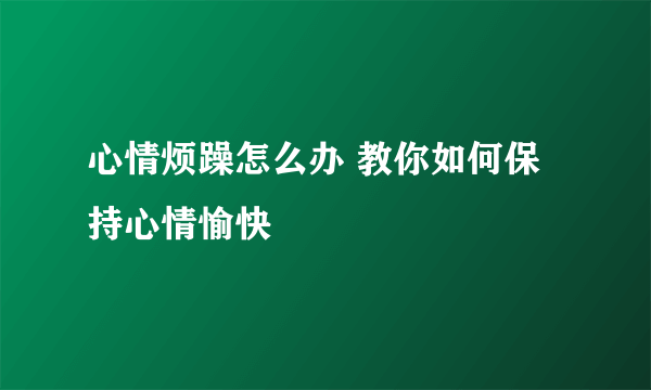 心情烦躁怎么办 教你如何保持心情愉快