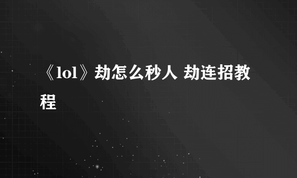 《lol》劫怎么秒人 劫连招教程