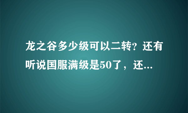 龙之谷多少级可以二转？还有听说国服满级是50了，还有3转，是吗？