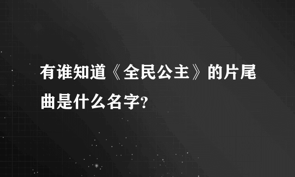 有谁知道《全民公主》的片尾曲是什么名字？