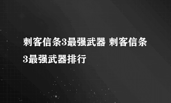 刺客信条3最强武器 刺客信条3最强武器排行