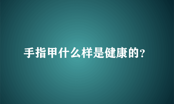 手指甲什么样是健康的？