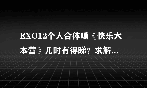 EXO12个人合体噶《快乐大本营》几时有得睇？求解答。。。