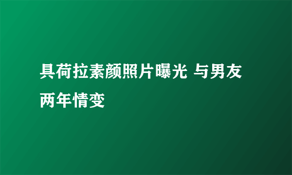 具荷拉素颜照片曝光 与男友两年情变