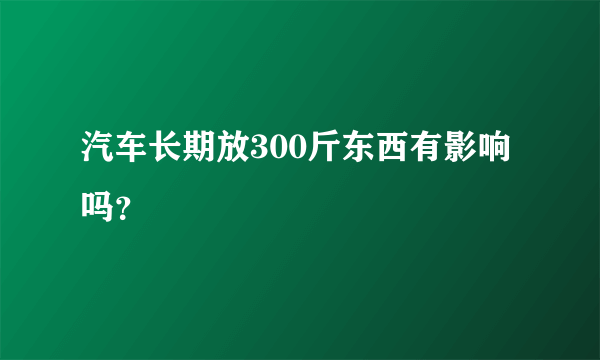 汽车长期放300斤东西有影响吗？