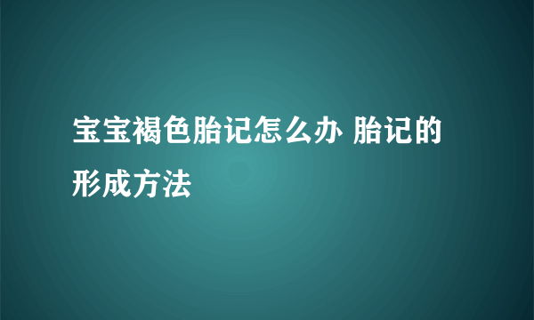 宝宝褐色胎记怎么办 胎记的形成方法