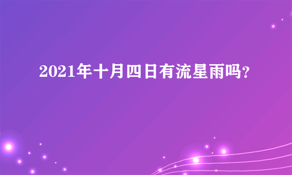 2021年十月四日有流星雨吗？