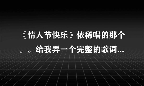 《情人节快乐》依稀唱的那个。。给我弄一个完整的歌词。不要错误的。别多字少字的