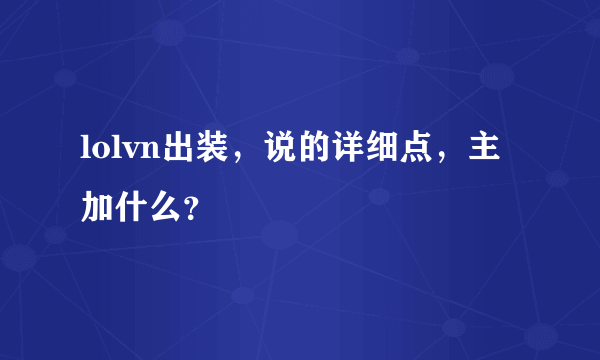 lolvn出装，说的详细点，主加什么？