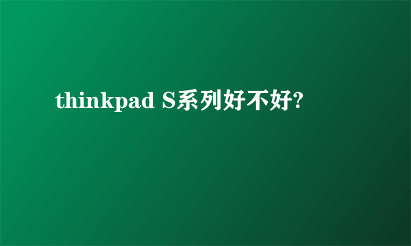 thinkpad S系列好不好?