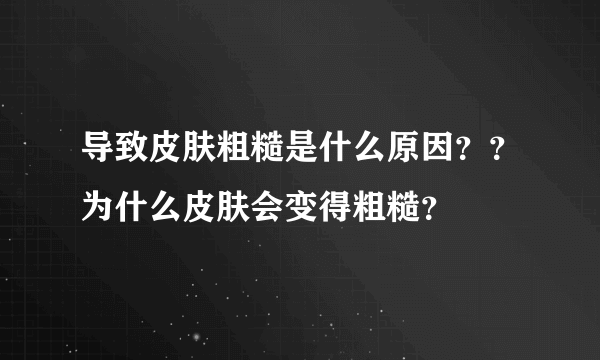 导致皮肤粗糙是什么原因？？为什么皮肤会变得粗糙？